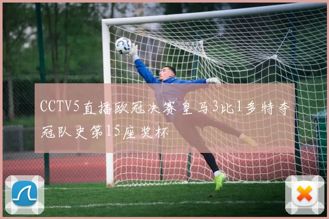 CCTV5直播欧冠决赛皇马3比1多特夺冠队史第15座奖杯