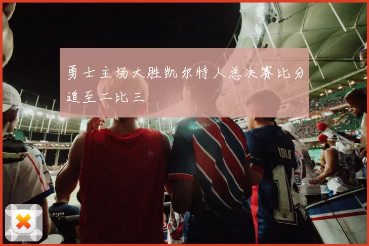 勇士主场大胜凯尔特人总决赛比分追至二比三