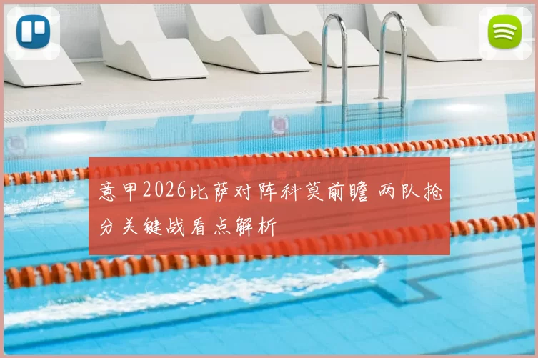 意甲2026比萨对阵科莫前瞻 两队抢分关键战看点解析