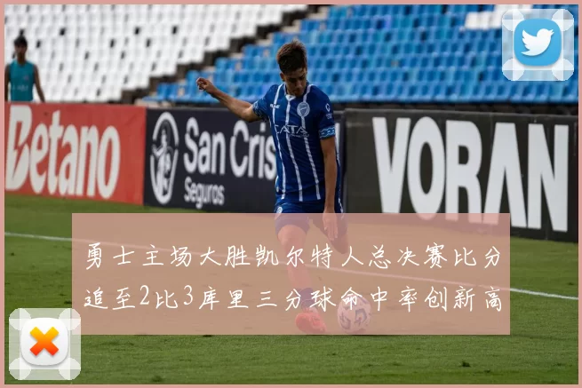 勇士主场大胜凯尔特人总决赛比分追至2比3库里三分球命中率创新高