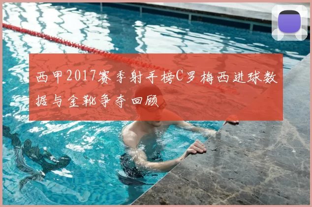 西甲2017赛季射手榜C罗梅西进球数据与金靴争夺回顾