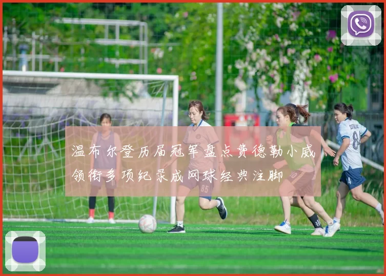 温布尔登历届冠军盘点费德勒小威领衔多项纪录成网球经典注脚