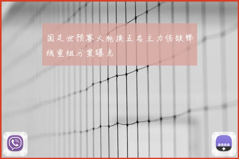 国足世预赛大轮换五名主力伤缺锋线重组方案曝光