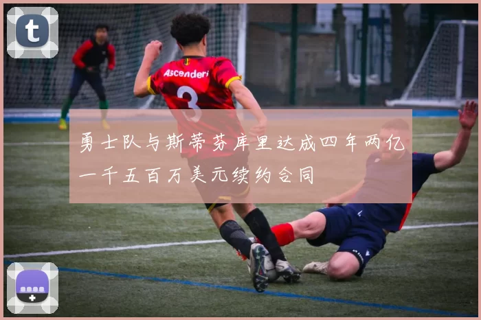 勇士队与斯蒂芬库里达成四年两亿一千五百万美元续约合同