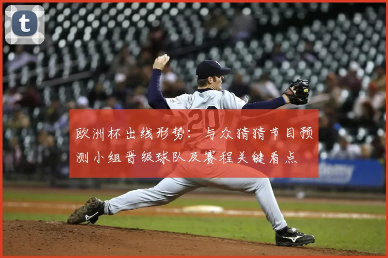 欧洲杯出线形势：与众猜猜节目预测小组晋级球队及赛程关键看点