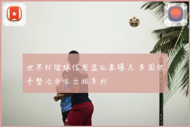 世界杯赌球信用盘乱象曝光 多国联手整治非法出租牟利