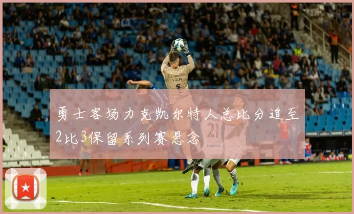 勇士客场力克凯尔特人总比分追至2比3保留系列赛悬念