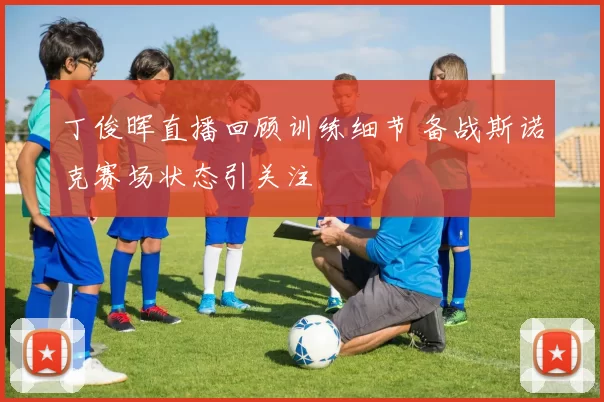 丁俊晖直播回顾训练细节 备战斯诺克赛场状态引关注