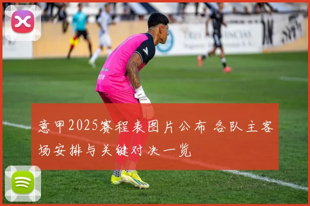 意甲2025赛程表图片公布 各队主客场安排与关键对决一览