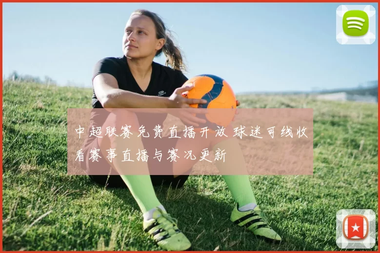 中超联赛免费直播开放 球迷可线收看赛事直播与赛况更新