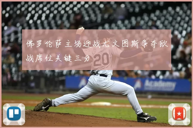 佛罗伦萨主场迎战尤文图斯争夺欧战席位关键三分