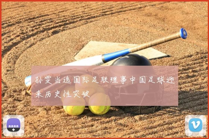 孙雯当选国际足联理事中国足球迎来历史性突破