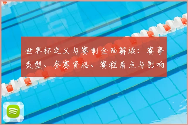 世界杯定义与赛制全面解读：赛事类型、参赛资格、赛程看点与影响预测