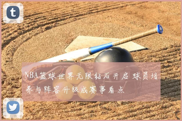 NBA篮球世界无限钻石开启 球员培养与阵容升级成赛事看点