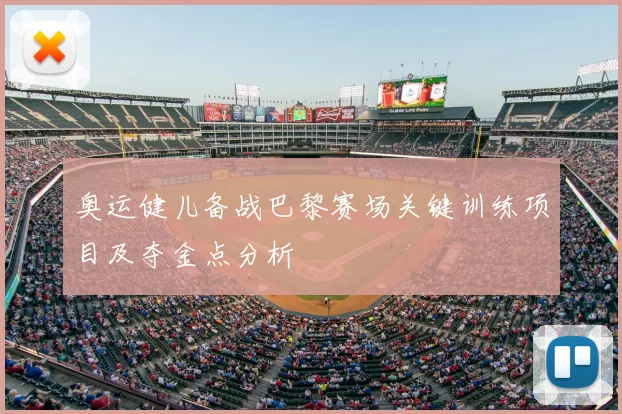 奥运健儿备战巴黎赛场关键训练项目及夺金点分析