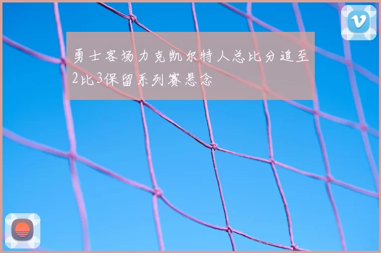 勇士客场力克凯尔特人总比分追至2比3保留系列赛悬念