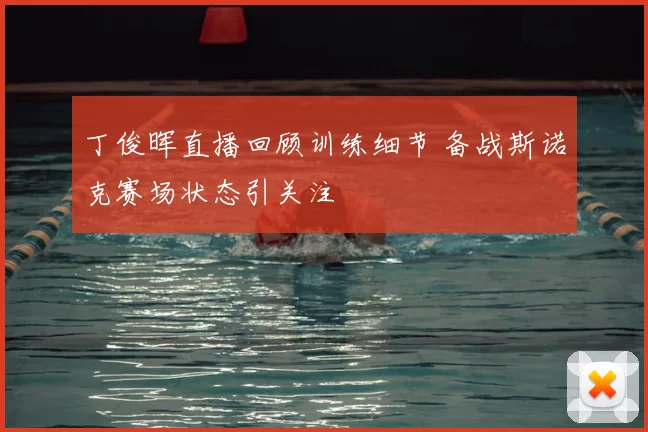 丁俊晖直播回顾训练细节 备战斯诺克赛场状态引关注