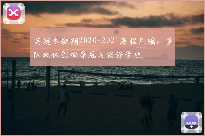 英超冬歇期2020-2021赛程压缩，多队轮休影响争冠与伤停管理