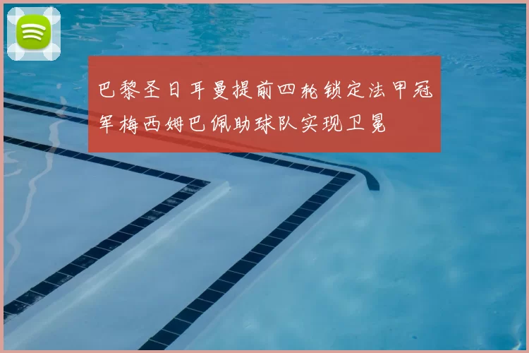 巴黎圣日耳曼提前四轮锁定法甲冠军梅西姆巴佩助球队实现卫冕