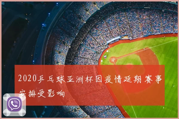 2020乒乓球亚洲杯因疫情延期 赛事安排受影响