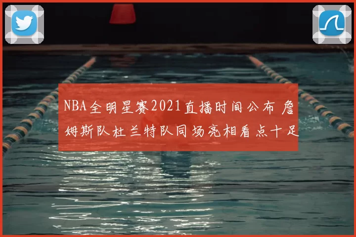 NBA全明星赛2021直播时间公布 詹姆斯队杜兰特队同场亮相看点十足