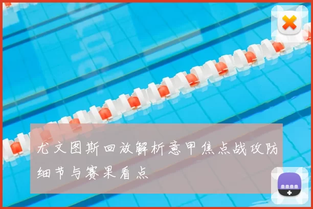 尤文图斯回放解析意甲焦点战攻防细节与赛果看点